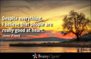 Despite everything, I believe that people are really good at heart.