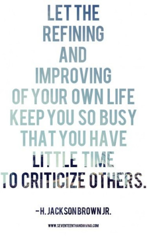 Let the refining and improving of your own life keep you so busy that ...