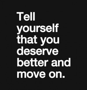 ... yourself that you deserve better and move on best inspirational quotes