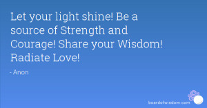 Let your light shine! Be a source of Strength and Courage! Share your ...