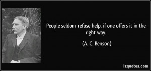 People seldom refuse help, if one offers it in the right way. - A. C ...