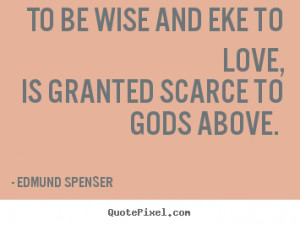 Edmund Spenser photo quotes - To be wise and eke to love, is granted ...