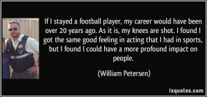 If I stayed a football player, my career would have been over 20 years ...