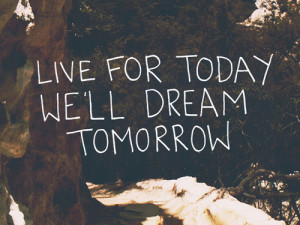 Quote: Live for today, we’ll dream tomorrow.magical-love:(via ...