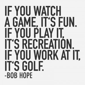 If you watch a game, it's fun. If you play it, it's recreation. If you ...