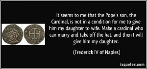 the Pope's son, the Cardinal, is not in a condition for me to give ...