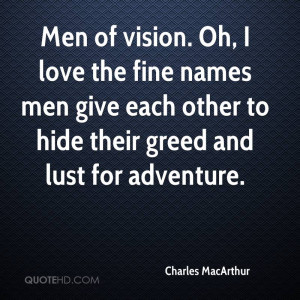Men of vision. Oh, I love the fine names men give each other to hide ...