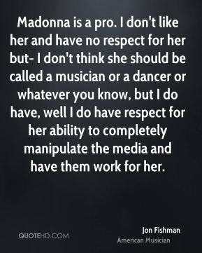 ... you know, but I do have, well I do have respect for her ability to