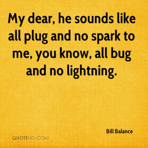 My dear, he sounds like all plug and no spark to me, you know, all bug ...