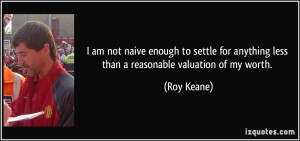 ... for anything less than a reasonable valuation of my worth. - Roy Keane