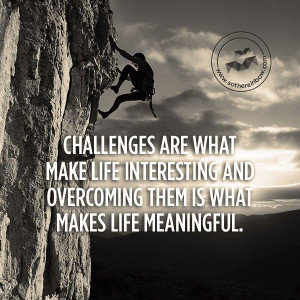 Challenges are what make life interesting and overcoming them is what ...