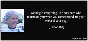 ... you when you come second are your wife and your dog. - Damon Hill