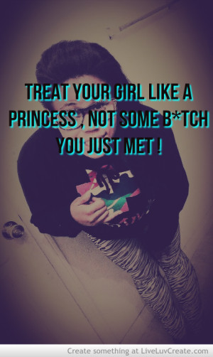 Treat Your Girl Like A Princess Not Some Btch You Just Met