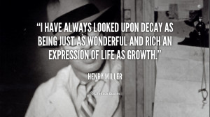 have always looked upon decay as being just as wonderful and rich an ...