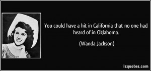 ... in California that no one had heard of in Oklahoma. - Wanda Jackson