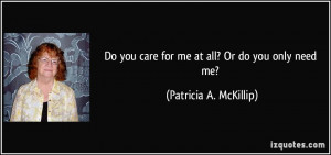 Do you care for me at all? Or do you only need me? - Patricia A ...