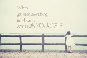 Some­times your biggest bat­tle is to believe in yourself.”