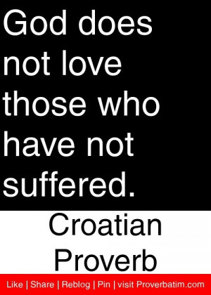 ... love those who have not suffered. - Croatian Proverb #proverbs #quotes