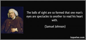 ... are spectacles to another to read his heart with. - Samuel Johnson