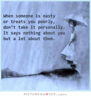 treats you poorly, don't take it personally. It says nothing about you ...