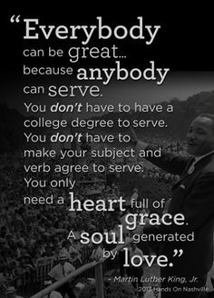 Everybody can be great because anybody can serve.... More