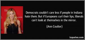 ... lips, liberals can't look at themselves in the mirror. - Ann Coulter