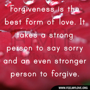 is the best form of love. It takes a strong person to say sorry ...