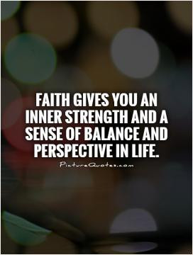 Faith gives you an inner strength and a sense of balance and ...