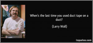When's the last time you used duct tape on a duct? - Larry Wall