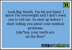 Look Big Mouth, I'm fat-not blind. I know I'm overweight and I don't ...