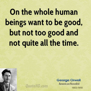 On the whole human beings want to be good, but not too good and not ...