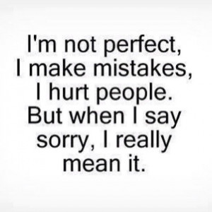 not perfect, I make mistakes, I hurt people. But when I say sorry ...