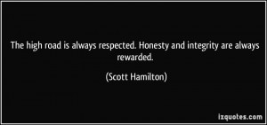 The high road is always respected. Honesty and integrity are always ...
