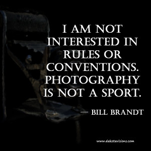 Bill Brandt Quote: I am not interested in rules or conventions ...