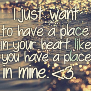 just want to have a place in your heart like you have a place in ...