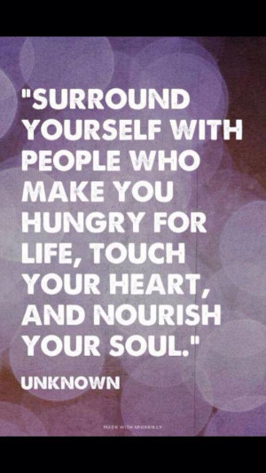 surround yourself with people who make you hungry for life touch your ...