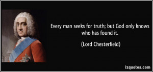 Every man seeks for truth; but God only knows who has found it. - Lord ...