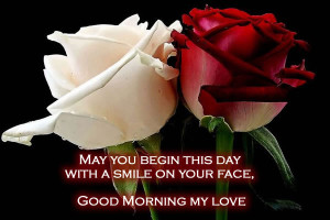 ... you begin this day with a smile on your face, Good morning my love