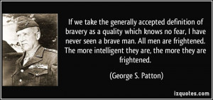 ... intelligent they are, the more they are frightened. - George S. Patton