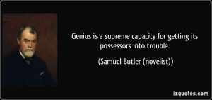 ... for getting its possessors into trouble. - Samuel Butler (novelist
