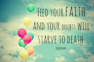 Feed Your Faith And Your Doubts Will Starve To Death - Faith Quotes
