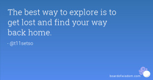 The best way to explore is to get lost and find your way back home.