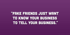 ... Fake friends just want to know your business to tell your business