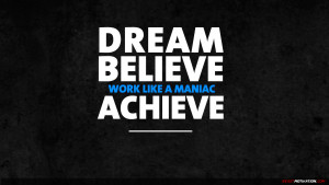 Dream, believe, work like a maniac, achieve!