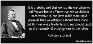 ... us the necessity of avoiding wars in the future. - Ulysses S. Grant
