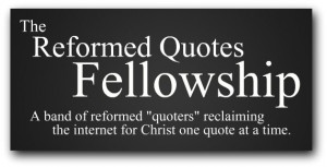 ... Quotes and have begun an online group entitled The Reformed Quotes