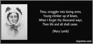 ... forget thy thousand ways,Then life and all shall cease. - Mary Lamb