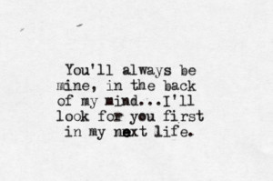 ... My Mind. I’ll Look For You First In My Next Life ~ Missing You Quote