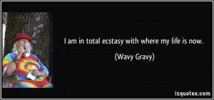 am in total ecstasy with where my life is now. - Wavy Gravy