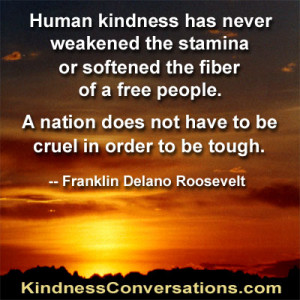 Human kindness has never weakened the stamina or softened the fiber ...